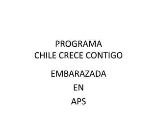 PROGRAMA
CHILE CRECE CONTIGO
EMBARAZADA
EN
APS
 