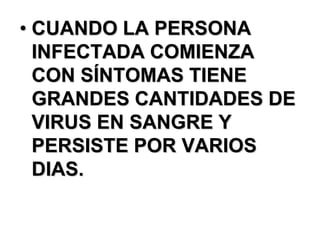 • CUANDO LA PERSONA
  INFECTADA COMIENZA
  CON SÍNTOMAS TIENE
  GRANDES CANTIDADES DE
  VIRUS EN SANGRE Y
  PERSISTE POR VARIOS
  DIAS.
 