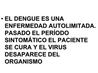 • EL DENGUE ES UNA
  ENFERMEDAD AUTOLIMITADA.
  PASADO EL PERÍODO
  SINTOMÁTICO EL PACIENTE
  SE CURA Y EL VIRUS
  DESAPARECE DEL
  ORGANISMO
 
