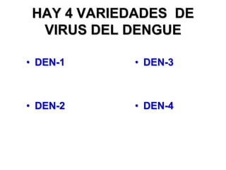 HAY 4 VARIEDADES DE
  VIRUS DEL DENGUE

• DEN-1      • DEN-3



• DEN-2      • DEN-4
 