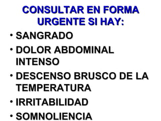CONSULTAR EN FORMA URGENTE SI HAY: SANGRADO DOLOR ABDOMINAL INTENSO DESCENSO BRUSCO DE LA TEMPERATURA IRRITABILIDAD SOMNOLIENCIA 