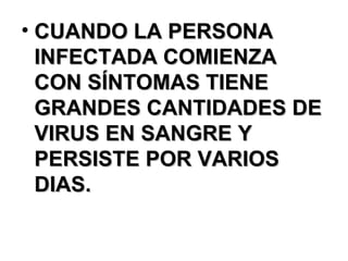 CUANDO LA PERSONA INFECTADA COMIENZA CON SÍNTOMAS TIENE GRANDES CANTIDADES DE VIRUS EN SANGRE Y PERSISTE POR VARIOS DIAS. 