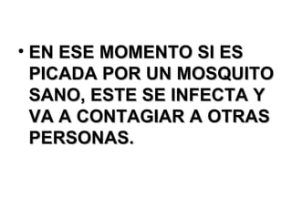 EN ESE MOMENTO SI ES PICADA POR UN MOSQUITO SANO, ESTE SE INFECTA Y VA A CONTAGIAR A OTRAS PERSONAS. 