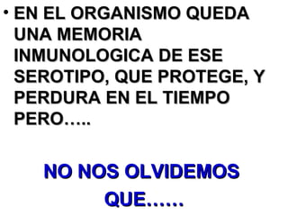 EN EL ORGANISMO QUEDA UNA MEMORIA INMUNOLOGICA DE ESE SEROTIPO, QUE PROTEGE, Y  PERDURA EN EL TIEMPO PERO….. NO NOS OLVIDEMOS  QUE…… 