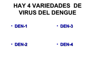 HAY 4 VARIEDADES  DE VIRUS DEL DENGUE DEN-1 DEN-2 DEN-3 DEN-4 