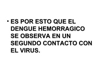 ES POR ESTO QUE EL DENGUE HEMORRAGICO SE OBSERVA EN UN SEGUNDO CONTACTO CON EL VIRUS. 