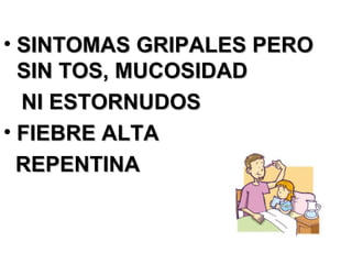 SINTOMAS GRIPALES PERO SIN TOS, MUCOSIDAD  NI ESTORNUDOS FIEBRE ALTA  REPENTINA 