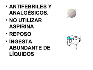 ANTIFEBRILES Y ANALGÉSICOS. NO UTILIZAR ASPIRINA REPOSO ÍNGESTA ABUNDANTE DE LÍQUIDOS 