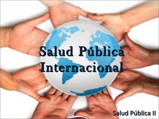 Salud PúblicaSalud Pública
InternacionalInternacional
Salud Pública IISalud Pública II
 