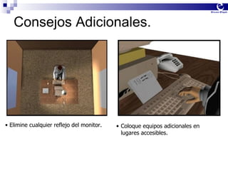 Consejos Adicionales. Elimine cualquier reflejo del monitor. Coloque equipos adicionales en lugares accesibles. 