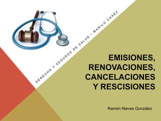 EMISIONES,
 RENOVACIONES,
CANCELACIONES
  Y RESCISIONES

    Ramón Nieves González
 