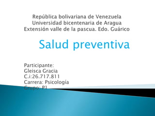 Salud preventiva
Participante:
Gleisca Gracia
C.i:26.717.811
Carrera: Psicología
Grupo: P1
 