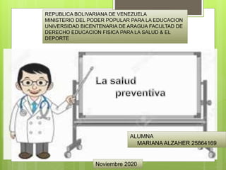 REPUBLICA BOLIVARIANA DE VENEZUELA
MINISTERIO DEL PODER POPULAR PARA LA EDUCACION
UNIVERSIDAD BICENTENARIA DE ARAGUA FACULTAD DE
DERECHO EDUCACION FISICA PARA LA SALUD & EL
DEPORTE
ALUMNA
MARIANA ALZAHER 25864169
Noviembre 2020
 