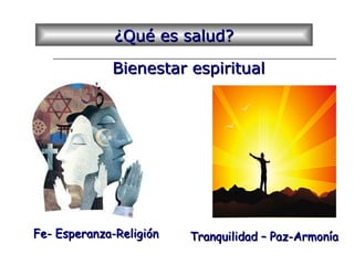 ¿Qué es salud?¿Qué es salud?
Bienestar espiritualBienestar espiritual
Fe- Esperanza-ReligiónFe- Esperanza-Religión Tranquilidad – Paz-ArmoníaTranquilidad – Paz-Armonía
 