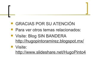  GRACIAS POR SU ATENCIÓN
 Para ver otros temas relacionados:
 Visite: Blog SIN BANDERA
http://hugopintoramirez.blogspot.mx/
 Visite:
http://www.slideshare.net/HugoPinto4
 