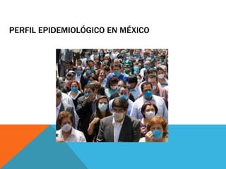 PERFIL EPIDEMIOLÓGICO EN MÉXICO
 