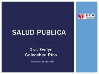 Dra. Evelyn
Goicochea Ríos
SALUD PUBLICA
Actualizado 10 abril 2017
 