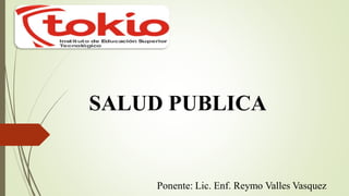 SALUD PUBLICA
Ponente: Lic. Enf. Reymo Valles Vasquez
 