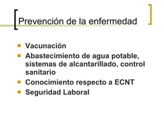 Prevención de la enfermedad Vacunación Abastecimiento de agua potable, sistemas de alcantarillado, control sanitario Conocimiento respecto a ECNT Seguridad Laboral 
