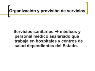 Organización y provisión de servicios Servicios sanitarios    médicos y personal médico asalariado que trabaja en hospitales y centros de salud dependientes del Estado. 