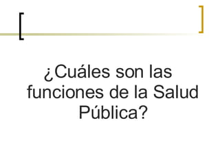 ¿Cuáles son las funciones de la Salud Pública? 