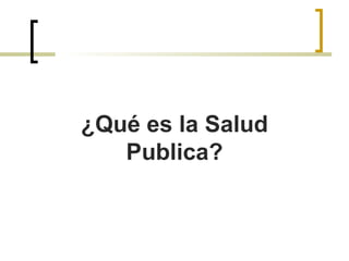 ¿Qué es la Salud
Publica?
 