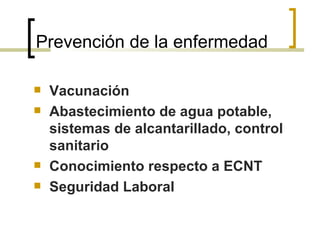 Prevención de la enfermedad
 Vacunación
 Abastecimiento de agua potable,
sistemas de alcantarillado, control
sanitario
 Conocimiento respecto a ECNT
 Seguridad Laboral
 