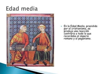    En la Edad Media, presidida
    por el cristianismo, se
    produjo una reacción
    contraria a todo lo que
    recordaba al imperio
    romano y al paganismo.
 