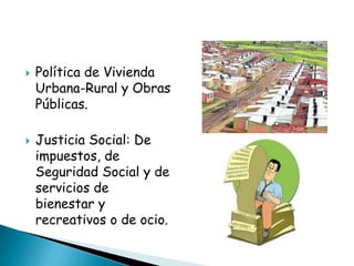    Política de Vivienda
    Urbana-Rural y Obras
    Públicas.

   Justicia Social: De
    impuestos, de
    Seguridad Social y de
    servicios de
    bienestar y
    recreativos o de ocio.
 