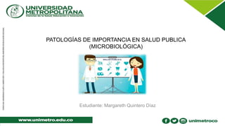 PATOLOGÍAS DE IMPORTANCIA EN SALUD PUBLICA
(MICROBIOLÓGICA)
Estudiante: Margareth Quintero Díaz
 