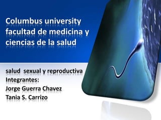 Columbus university
facultad de medicina y
ciencias de la salud


salud sexual y reproductiva
Integrantes:
Jorge Guerra Chavez
Tania S. Carrizo
 
