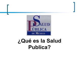 ¿Qué es la Salud
Publica?
 