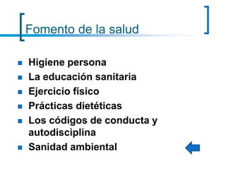 Fomento de la salud
 Higiene persona
 La educación sanitaria
 Ejercicio físico
 Prácticas dietéticas
 Los códigos de conducta y
autodisciplina
 Sanidad ambiental
 