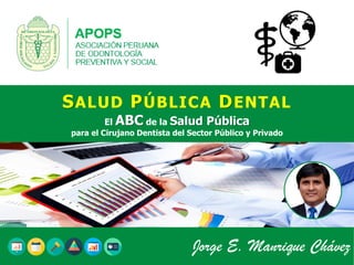 SALUD PÚBLICA DENTAL
El ABC de la Salud Pública
para el Cirujano Dentista del Sector Público y Privado
Jorge E. Manrique Chávez
 