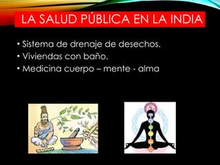 LA SALUD PÚBLICA EN LA INDIA
• Sistema de drenaje de desechos.
• Viviendas con baño.
• Medicina cuerpo – mente - alma
 
