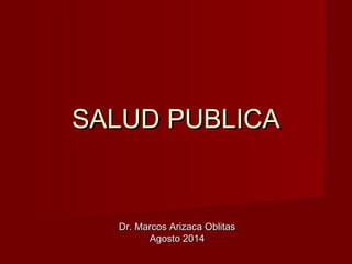 SALUD PUBLICASALUD PUBLICA
Dr. Marcos Arizaca OblitasDr. Marcos Arizaca Oblitas
Agosto 2014Agosto 2014
 