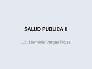 SALUD PUBLICA II
Lic. Herminia Vargas Rojas
 