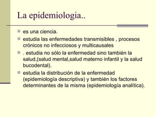 La epidemiologia.. <ul><li>es una ciencia.  </li></ul><ul><li>estudia las enfermedades transmisibles , procesos crónicos n...