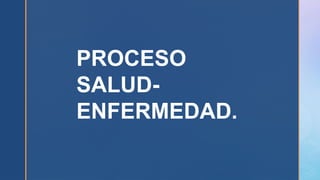 PROCESO
SALUD-
ENFERMEDAD.
 
