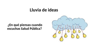 Lluvia de ideas
¿En qué piensas cuando
escuchas Salud Pública?
 