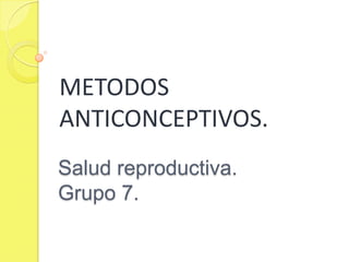 METODOS
ANTICONCEPTIVOS.
Salud reproductiva.
Grupo 7.
 