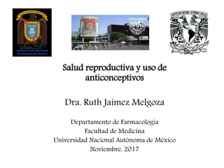 Salud reproductiva y uso de
anticonceptivos
Dra. Ruth Jaimez Melgoza
Departamento de Farmacología
Facultad de Medicina
Universidad Nacional Autónoma de México
Noviembre, 2017
 