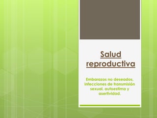Salud
reproductiva
 Embarazos no deseados,
infecciones de transmisión
    sexual, autoestima y
        asertividad.
 