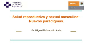 Salud reproductiva y sexual masculina:
Nuevos paradigmas.
Dr. Miguel Maldonado Avila
 