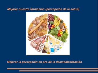Mejorar nuestra formación (percepción de la salud)




Mejorar la percepción en pro de la desmedicalización
 