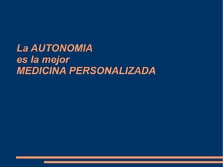 La AUTONOMIA
es la mejor
MEDICINA PERSONALIZADA
 