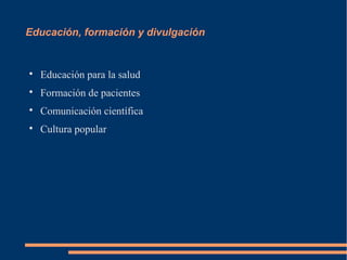 Educación, formación y divulgación



    Educación para la salud

    Formación de pacientes

    Comunicación científica

    Cultura popular
 