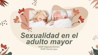Sexualidad en el
adulto mayor
R3MF Alejandra Romero
R3MF Daniel López
 