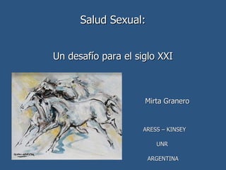 Salud Sexual:


Un desafío para el siglo XXI



                     Mirta Granero


                    ARESS – KINSEY

                        UNR

                      ARGENTINA
 
