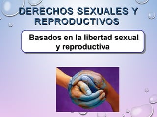 DERECHOS SEXUALES YDERECHOS SEXUALES Y
REPRODUCTIVOSREPRODUCTIVOS
Basados en la libertad sexualBasados en la libertad sexual
y reproductivay reproductiva
Basados en la libertad sexualBasados en la libertad sexual
y reproductivay reproductiva
 